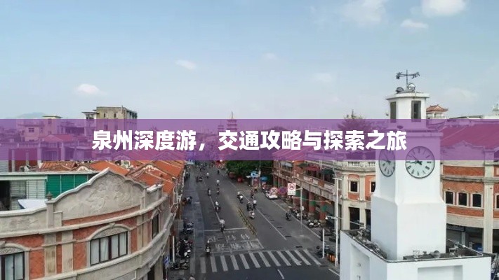 泉州深度游,交通攻略与探索之旅