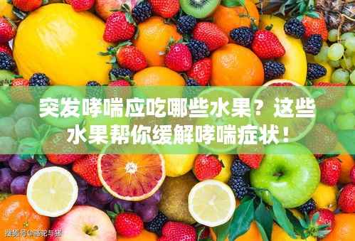 突发哮喘应吃哪些水果?这些水果帮你缓解哮喘症状!