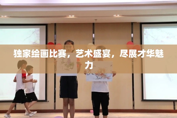 独家绘画比赛，艺术盛宴，尽展才华魅力