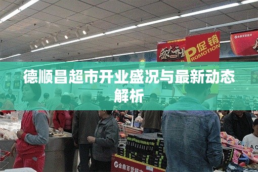 德顺昌超市开业盛况与最新动态解析