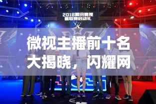 微视主播前十名大揭晓,闪耀网红新星引领潮流