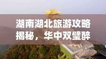 湖南湖北旅游攻略揭秘,华中双璧醉美风光探秘之旅