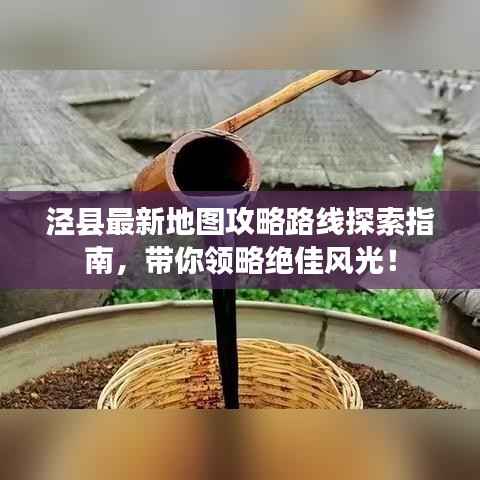 泾县最新地图攻略路线探索指南,带你领略绝佳风光!