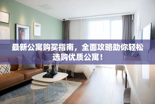 最新公寓购买指南,全面攻略助你轻松选购优质公寓!