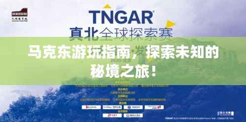 马克东游玩指南,探索未知的秘境之旅!