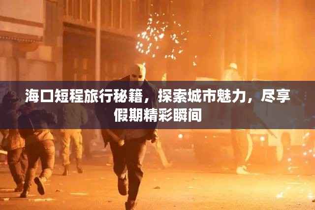 海口短程旅行秘籍,探索城市魅力,尽享假期精彩瞬间