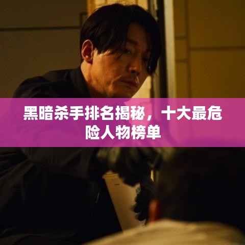 黑暗杀手排名揭秘,十大最危险人物榜单