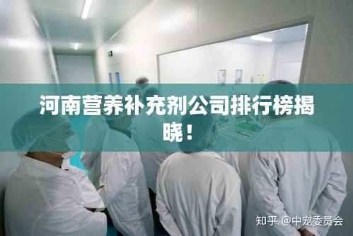 河南营养补充剂公司排行榜揭晓!