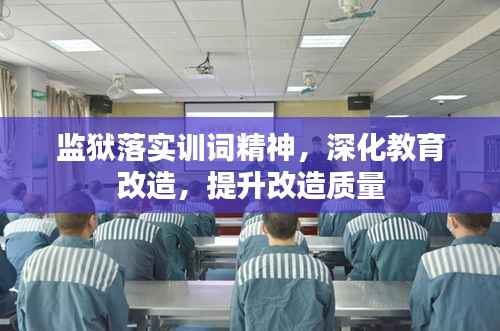 监狱落实训词精神,深化教育改造,提升改造质量