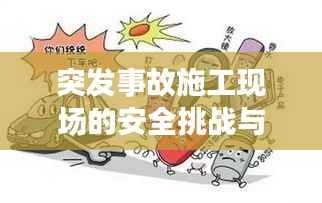 突发事故施工现场的安全挑战与应对策略