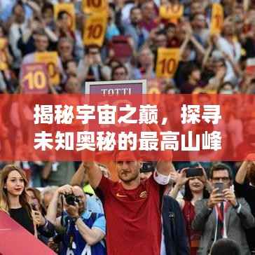 揭秘宇宙之巅,探寻未知奥秘的最高山峰