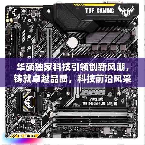 华硕独家科技引领创新风潮,铸就卓越品质,科技前沿风采展现!