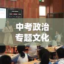 中考政治专题文化,深度理解与全面把握策略
