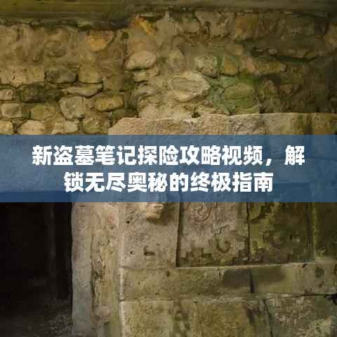 新盗墓笔记探险攻略视频,解锁无尽奥秘的终极指南