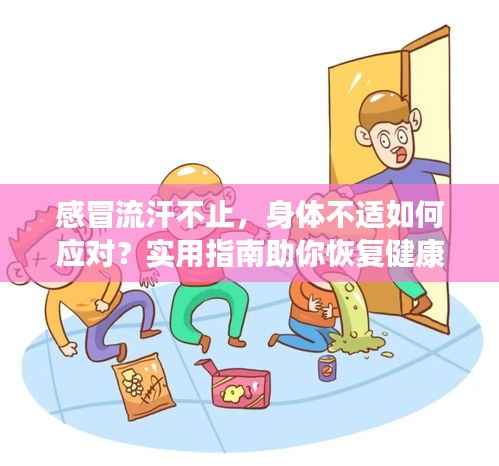 感冒流汗不止,身体不适如何应对?实用指南助你恢复健康