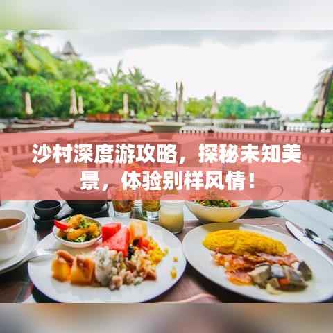 沙村深度游攻略,探秘未知美景,体验别样风情!