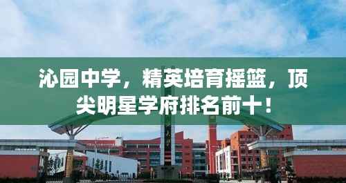 沁园中学,精英培育摇篮,顶尖明星学府排名前十!