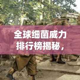 全球细菌威力排行榜揭秘,震撼的致命力量榜单