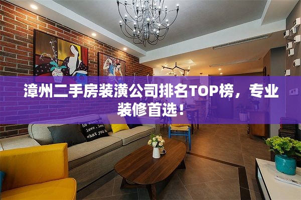 漳州二手房装潢公司排名TOP榜,专业装修首选!