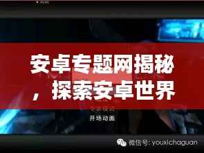 安卓专题网揭秘,探索安卓世界的无尽魅力