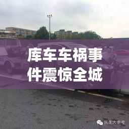 库车车祸事件震惊全城，最新新闻头条引发广泛关注