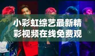 小彩虹综艺最新精彩视频在线免费观看,尽享多彩娱乐盛宴!