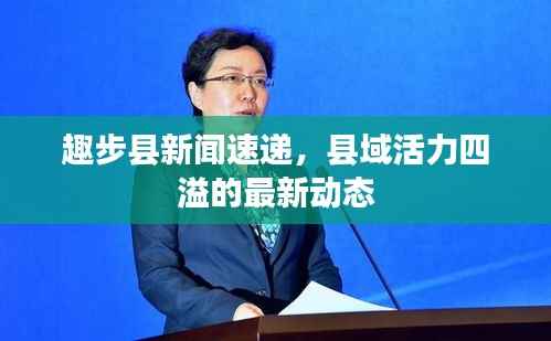 趣步县新闻速递,县域活力四溢的最新动态