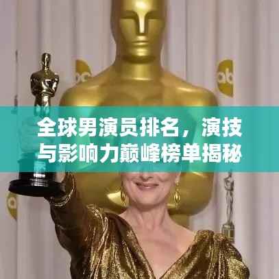 全球男演员排名,演技与影响力巅峰榜单揭秘!