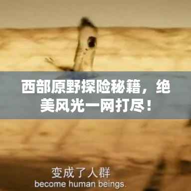 西部原野探险秘籍，绝美风光一网打尽！