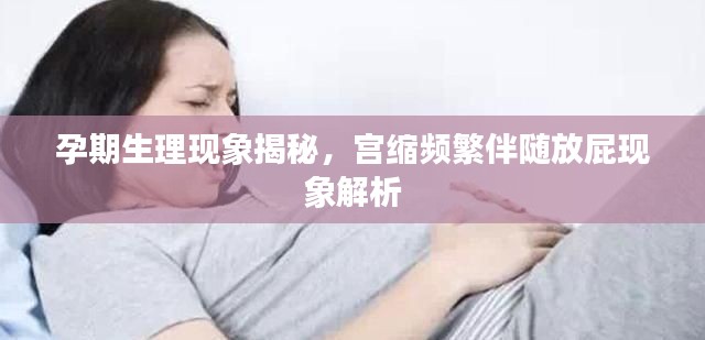 孕期生理现象揭秘,宫缩频繁伴随放屁现象解析