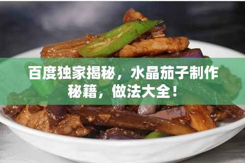 百度独家揭秘，水晶茄子制作秘籍，做法大全！