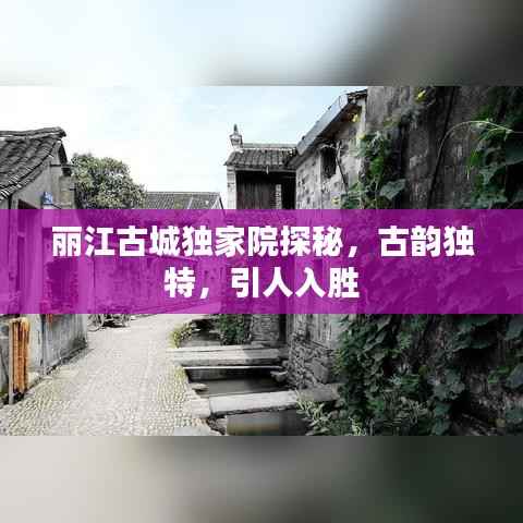 丽江古城独家院探秘，古韵独特，引人入胜