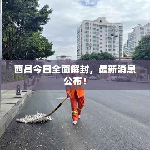 西昌今日全面解封,最新消息公布!