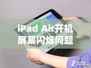 iPad Air开机屏幕闪烁问题深度解析