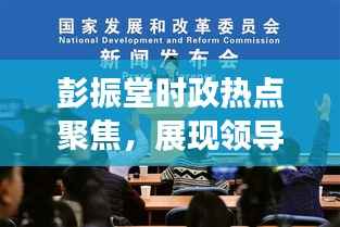 彭振堂时政热点聚焦,展现领导风采,新闻头条独家报道