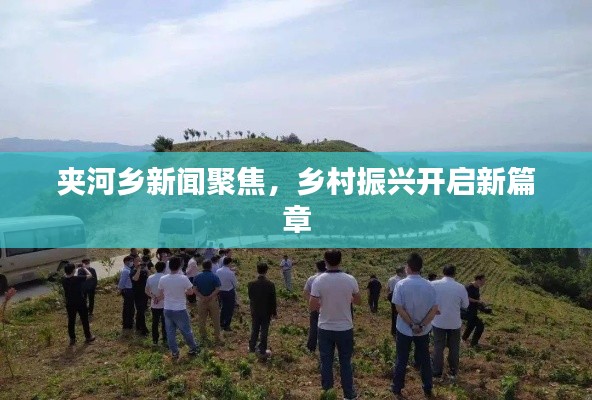 夹河乡新闻聚焦,乡村振兴开启新篇章