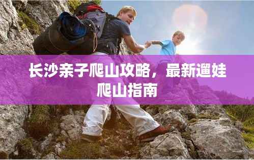 长沙亲子爬山攻略,最新遛娃爬山指南