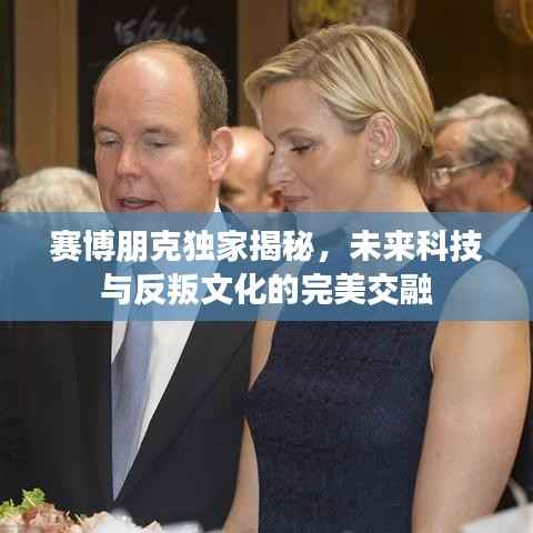 赛博朋克独家揭秘，未来科技与反叛文化的完美交融