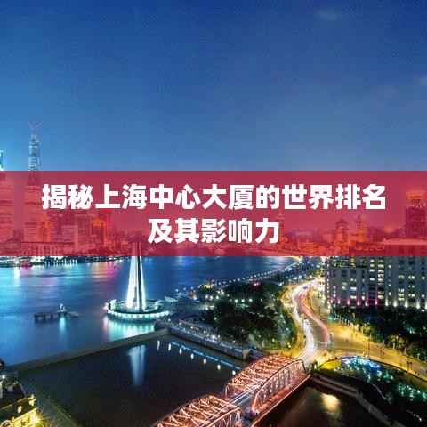 揭秘上海中心大厦的世界排名及其影响力