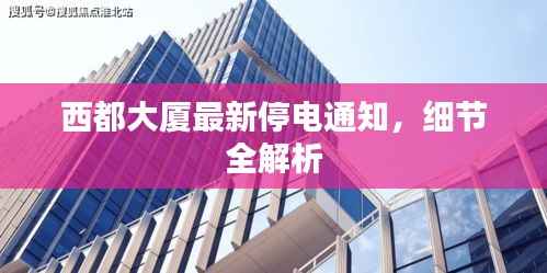 西都大厦最新停电通知，细节全解析