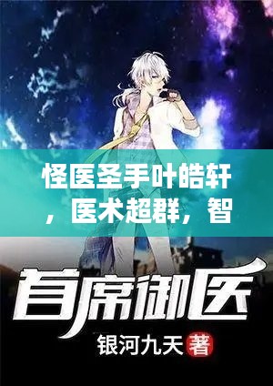 怪医圣手叶皓轩,医术超群,智慧非凡的传奇人物
