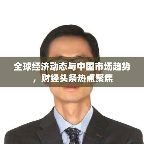 全球经济动态与中国市场趋势,财经头条热点聚焦