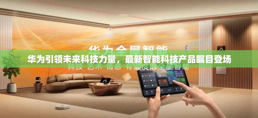 华为引领未来科技力量,最新智能科技产品瞩目登场