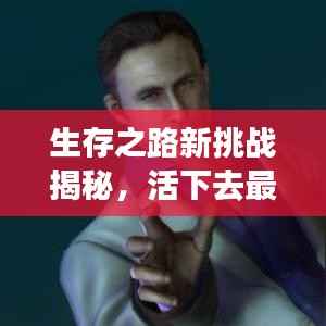 生存之路新挑战揭秘,活下去最新活动攻略视频全解析