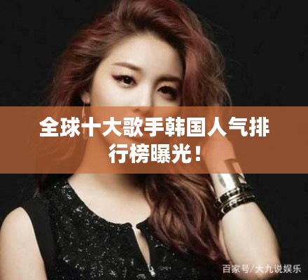 全球十大歌手韩国人气排行榜曝光!