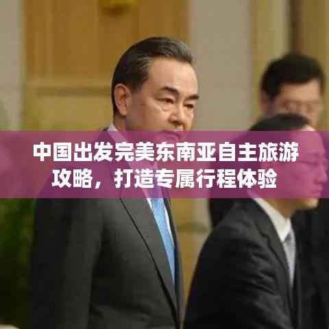 中国出发完美东南亚自主旅游攻略,打造专属行程体验