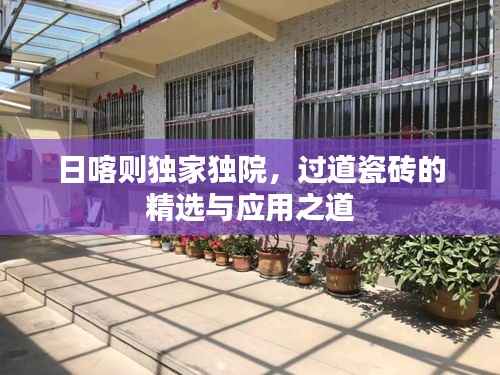 日喀则独家独院,过道瓷砖的精选与应用之道
