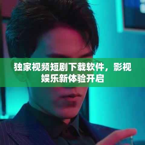 独家视频短剧下载软件,影视娱乐新体验开启